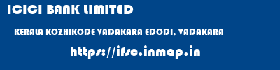 ICICI BANK LIMITED  KERALA KOZHIKODE VADAKARA EDODI, VADAKARA  ifsc code